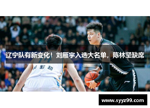 辽宁队有新变化！刘雁宇入选大名单，陈林坚缺席